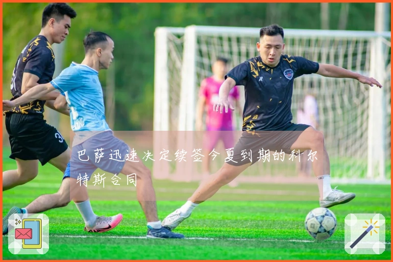 巴萨迅速决定续签今夏到期的科尔特斯合同