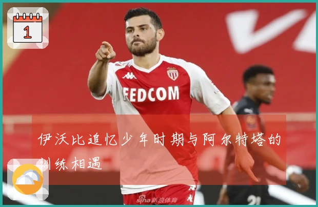 伊沃比追忆少年时期与阿尔特塔的训练相遇