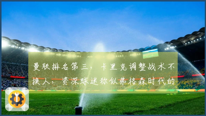 曼联排名第三，卡里克调整战术不换人，资深球迷称似弗格森时代的风格