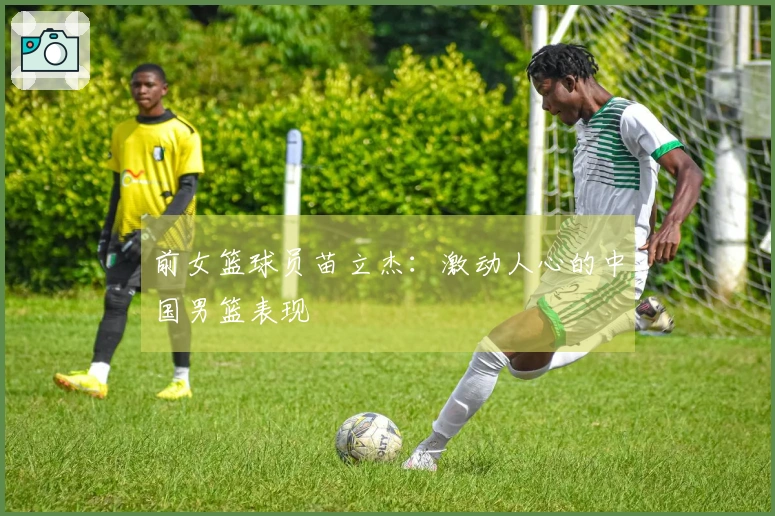 前女篮球员苗立杰：激动人心的中国男篮表现