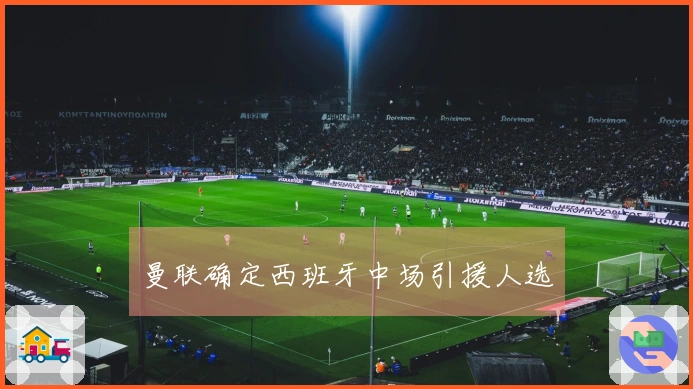 曼联确定西班牙中场引援人选