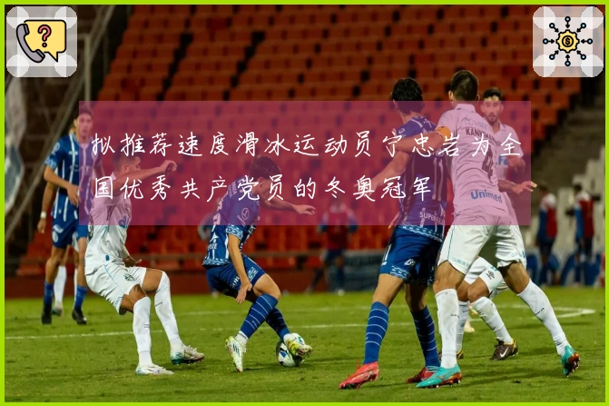 拟推荐速度滑冰运动员宁忠岩为全国优秀共产党员的冬奥冠军