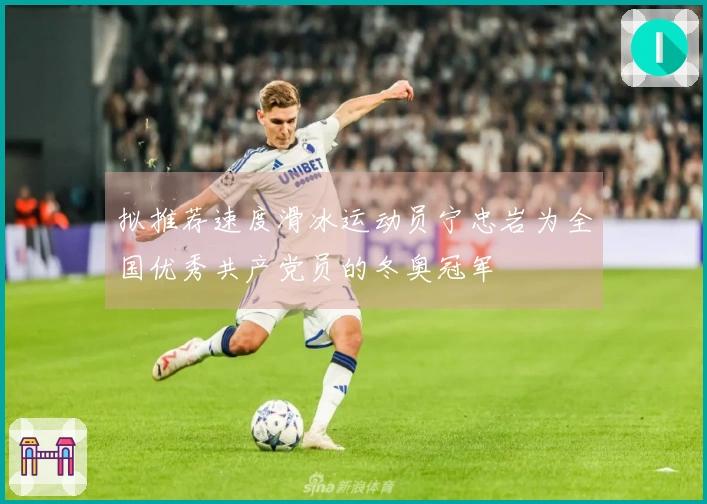 拟推荐速度滑冰运动员宁忠岩为全国优秀共产党员的冬奥冠军