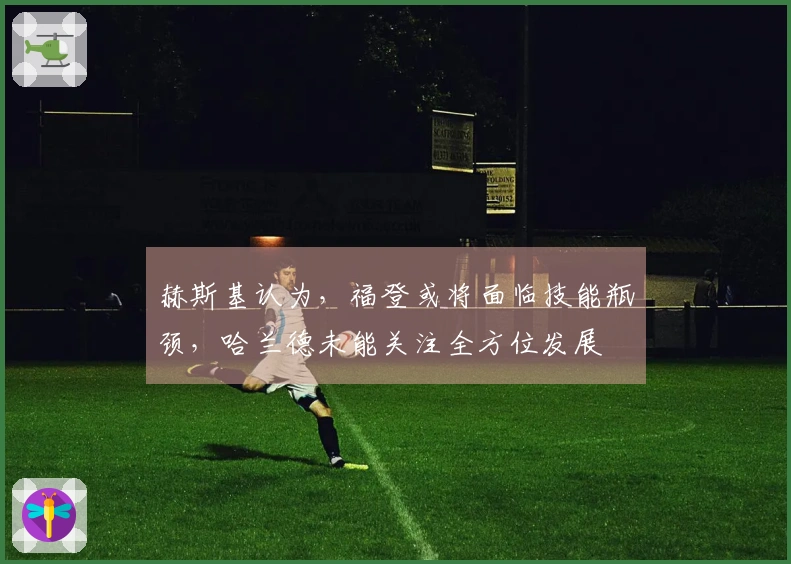 赫斯基认为，福登或将面临技能瓶颈，哈兰德未能关注全方位发展