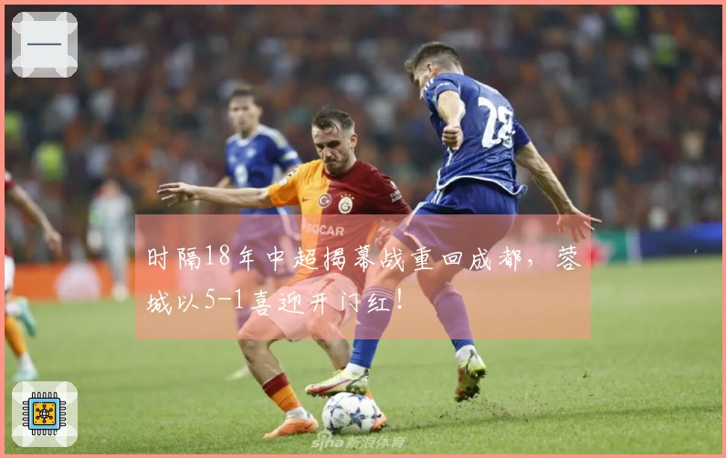 时隔18年中超揭幕战重回成都，蓉城以5-1喜迎开门红！