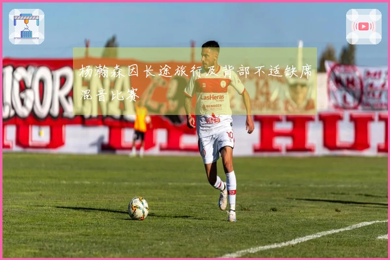 杨瀚森因长途旅行及背部不适缺席混音比赛