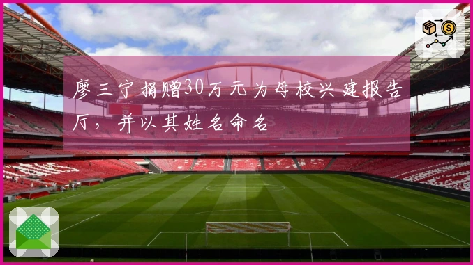 廖三宁捐赠30万元为母校兴建报告厅，并以其姓名命名