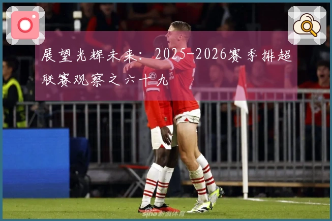 展望光辉未来：2025-2026赛季排超联赛观察之六十九