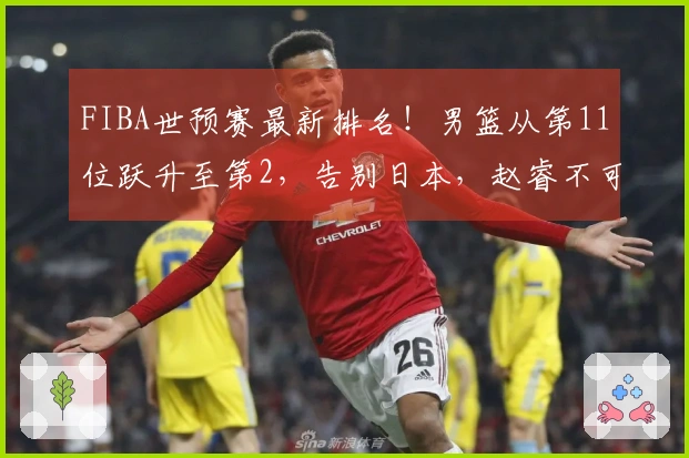 FIBA世预赛最新排名！男篮从第11位跃升至第2，告别日本，赵睿不可或缺