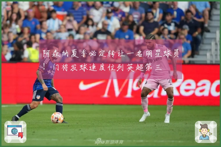 阿森纳夏季必定转让一名明星球员！门将发球速度位列英超第三